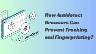 How Antidetect Browsers Can Prevent Tracking and Fingerprinting?