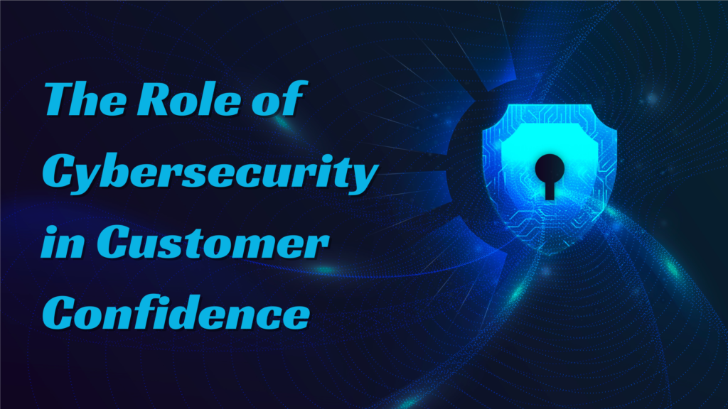 Building Trust in the Digital Marketplace: The Role of Cybersecurity in Customer Confidence